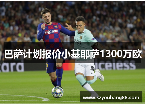 巴萨计划报价小基耶萨1300万欧