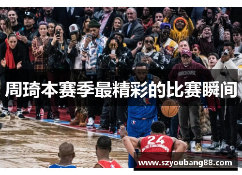 周琦本赛季最精彩的比赛瞬间