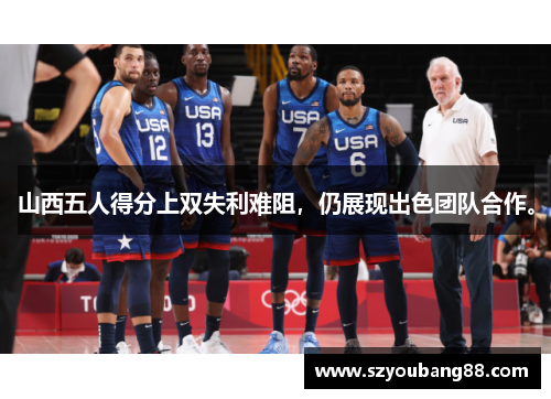 山西五人得分上双失利难阻，仍展现出色团队合作。