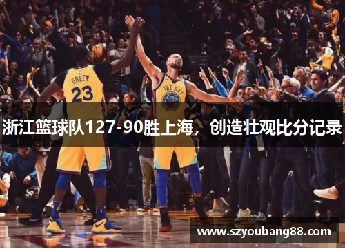 浙江篮球队127-90胜上海，创造壮观比分记录